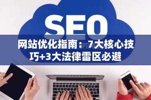 网站优化指南：7大核心技巧+3大法律雷区必避