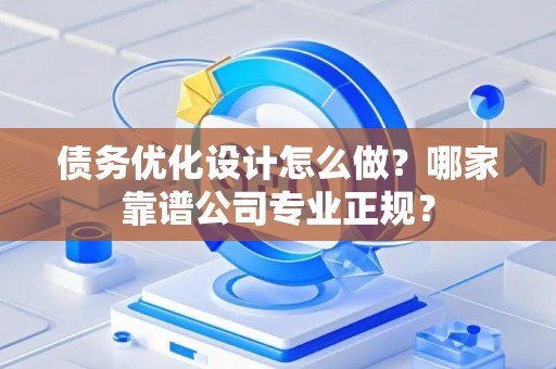 债务优化设计怎么做？哪家靠谱公司专业正规？